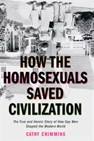 Jak homoseksualiści uratowali cywilizację: Czas i heroiczna historia o tym, jak geje ukształtowali współczesny świat - How the Homosexuals Saved Civilization: The Time and Heroic Story of How Gay Men Shaped the Modern World