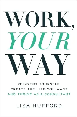 Work, Your Way: Odkryj siebie na nowo, stwórz wymarzone życie i rozwijaj się jako konsultant - Work, Your Way: Reinvent Yourself, Create the Life You Want and Thrive as a Consultant