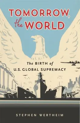 Jutro świat: Narodziny globalnej supremacji Stanów Zjednoczonych - Tomorrow, the World: The Birth of U.S. Global Supremacy