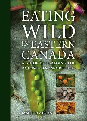 Eating Wild in Eastern Canada: A Guide to Foraging the Forests, Fields, and Shorelines (Przewodnik po żerowaniu w lasach, na polach i wybrzeżach) - Eating Wild in Eastern Canada: A Guide to Foraging the Forests, Fields, and Shorelines