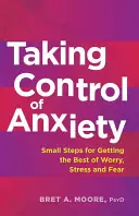 Przejęcie kontroli nad lękiem: Małe kroki do pokonania zmartwień, stresu i strachu - Taking Control of Anxiety: Small Steps for Getting the Best of Worry, Stress, and Fear