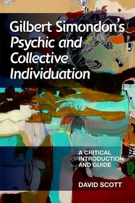 Gilbert Simondon's Psychic and Collective Individuation: Krytyczne wprowadzenie i przewodnik - Gilbert Simondon's Psychic and Collective Individuation: A Critical Introduction and Guide