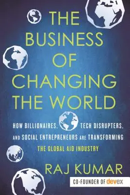 Biznes zmieniający świat: jak miliarderzy, przełomowe technologie i przedsiębiorcy społeczni przekształcają globalny przemysł pomocowy - The Business of Changing the World: How Billionaires, Tech Disrupters, and Social Entrepreneurs Are Transforming the Global Aid Industry