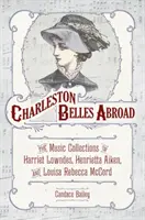 Charleston Belles Abroad: Kolekcje muzyczne Harriett Lowndes, Henrietty Aiken i Louisy Rebecci McCord - Charleston Belles Abroad: The Music Collections of Harriett Lowndes, Henrietta Aiken, and Louisa Rebecca McCord