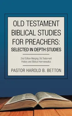 Studia biblijne Starego Testamentu dla kaznodziejów: Selected in Depth Studies: 2Nd Edition Połączenie historii Starego Testamentu i hermeneutyki biblijnej - Old Testament Biblical Studies for Preachers: Selected in Depth Studies: 2Nd Edition Merging Old Testament History and Biblical Hermeneutics