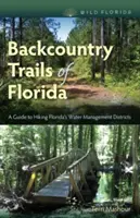 Backcountry Trails of Florida: Przewodnik po okręgach gospodarki wodnej na Florydzie - Backcountry Trails of Florida: A Guide to Hiking Florida's Water Management Districts