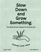 Zwolnij i wyhoduj coś: przepis miejskiego hodowcy na dobre życie - Slow Down and Grow Something: The Urban Grower's Recipe for the Good Life