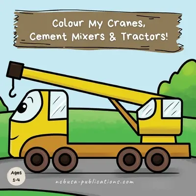 Pokoloruj moje dźwigi, betoniarki i traktory! Kolorowanka z pojazdami budowlanymi dla dzieci w wieku 1-4 lat - Colour My Cranes, Cement Mixers & Tractors!: A Fun Construction Vehicle Coloring Book for 1-4 Year Olds