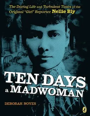 Dziesięć dni wariatki: Odważne życie i burzliwe czasy oryginalnej reporterki, Nellie Bly - Ten Days a Madwoman: The Daring Life and Turbulent Times of the Original Girl Reporter, Nellie Bly