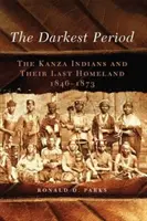 Najciemniejszy okres, tom 273: Indianie Kanza i ich ostatnia ojczyzna, 1846-1873 - The Darkest Period, Volume 273: The Kanza Indians and Their Last Homeland, 1846-1873