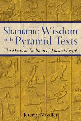 Szamańska mądrość w tekstach piramid: Mistyczna tradycja starożytnego Egiptu - Shamanic Wisdom in the Pyramid Texts: The Mystical Tradition of Ancient Egypt