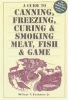 Przewodnik po konserwowaniu, mrożeniu, peklowaniu i wędzeniu mięsa, ryb i dziczyzny - A Guide to Canning, Freezing, Curing, & Smoking Meat, Fish, & Game