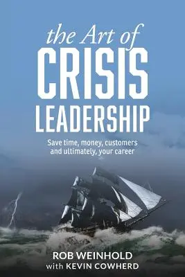 Sztuka przywództwa kryzysowego: Oszczędzaj czas, pieniądze, klientów i ostatecznie swoją karierę - The Art of Crisis Leadership: Save Time, Money, Customers and Ultimately, Your Career