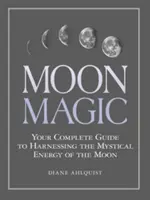 Magia Księżyca: Kompletny przewodnik po wykorzystaniu mistycznej energii Księżyca - Moon Magic: Your Complete Guide to Harnessing the Mystical Energy of the Moon