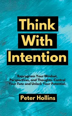 Myśl z intencją: Przeprogramuj swój sposób myślenia, perspektywy i myśli. Kontroluj swój los i uwolnij swój potencjał. - Think With Intention: Reprogram Your Mindset, Perspectives, and Thoughts. Control Your Fate and Unlock Your Potential.