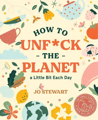 Jak rozwalać planetę po trochu każdego dnia - How to Unf*ck the Planet a Little Bit Each Day