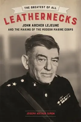 Największy ze wszystkich Leathernecków: John Archer LeJeune i tworzenie nowoczesnego korpusu piechoty morskiej - The Greatest of All Leathernecks: John Archer LeJeune and the Making of the Modern Marine Corps
