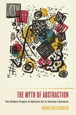 Mit abstrakcji: Ukryte źródła sztuki abstrakcyjnej w literaturze niemieckiej - The Myth of Abstraction: The Hidden Origins of Abstract Art in German Literature