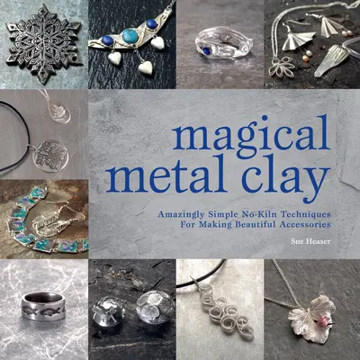 Magical Metal Clay: Niesamowicie proste techniki tworzenia pięknych akcesoriów bez użycia narzędzi - Magical Metal Clay: Amazingly Simple No-Kiln Techniques for Making Beautiful Accessories