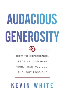 Odważna hojność: Jak doświadczać, otrzymywać i dawać więcej, niż kiedykolwiek wydawało się możliwe - Audacious Generosity: How to Experience, Receive, and Give More Than You Ever Thought Possible