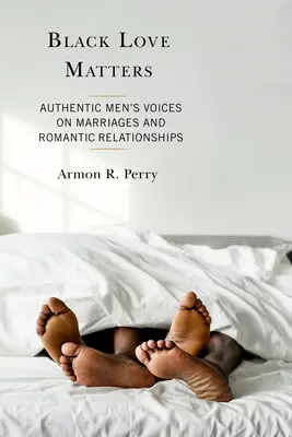 Czarna miłość ma znaczenie: Autentyczne męskie głosy na temat małżeństw i romantycznych związków - Black Love Matters: Authentic Men's Voices on Marriages and Romantic Relationships