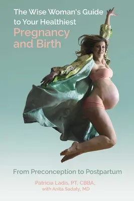 Przewodnik mądrej kobiety po najzdrowszej ciąży i porodzie: Od poczęcia do połogu - The Wise Woman's Guide to Your Healthiest Pregnancy and Birth: From Preconception to Postpartum