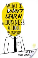 Czego nie nauczyłem się w szkole biznesu: Jak strategia działa w prawdziwym świecie - What I Didn't Learn in Business School: How Strategy Works in the Real World