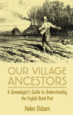 Nasi wiejscy przodkowie: Przewodnik genealoga do zrozumienia przeszłości angielskiej wsi - Our Village Ancestors: A Genealogist's Guide to Understanding the English Rural Past