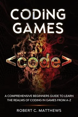 Kodowanie gier: Wszechstronny przewodnik dla początkujących, jak poznać tajniki kodowania w grach od A do Z - Coding Games: A Comprehensive Beginners Guide to Learn the Realms of Coding in Games from A-Z