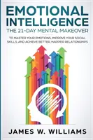 Inteligencja emocjonalna: The 21-Day Mental Makeover to Master Your Emotions, Improve Your Social Skills, and Achieve Better, Happier Relationsh - Emotional Intelligence: The 21-Day Mental Makeover to Master Your Emotions, Improve Your Social Skills, and Achieve Better, Happier Relationsh