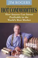 Gorące towary - jak każdy może zyskownie inwestować na najlepszym rynku na świecie - Hot Commodities - How Anyone Can Invest Profitably in the World's Best Market