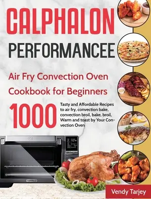 Calphalon Performance Air Fry Convection Oven Książka kucharska dla początkujących: 1000-dniowe smaczne i niedrogie przepisy na smażenie na powietrzu, pieczenie konwekcyjne, konwekcyjne br - Calphalon Performance Air Fry Convection Oven Cookbook for Beginners: 1000-Day Tasty and Affordable Recipes to air fry, convection bake, convection br