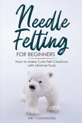 Filcowanie igłą dla początkujących: Jak tworzyć urocze filcowe kreacje przy użyciu minimalnej ilości narzędzi - Needle Felting for Beginners: How to Make Cute Felt Creations with Minimal Tools