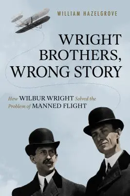 Bracia Wright, zła historia: Jak Wilbur Wright rozwiązał problem lotów załogowych - Wright Brothers, Wrong Story: How Wilbur Wright Solved the Problem of Manned Flight