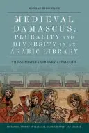 Średniowieczny Damaszek: Pluralizm i różnorodność w arabskiej bibliotece: Katalog biblioteki Ashrafiya - Medieval Damascus: Plurality and Diversity in an Arabic Library: The Ashrafiya Library Catalogue