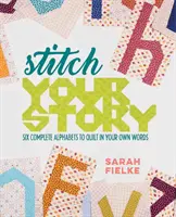 Stitch Your Story: Sześć kompletnych alfabetów do pikowania własnymi słowami - Stitch Your Story: Six Complete Alphabets to Quilt in Your Own Words