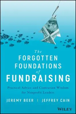 Zapomniane podstawy fundraisingu: Praktyczne porady i sprzeczne mądrości dla liderów organizacji non-profit - The Forgotten Foundations of Fundraising: Practical Advice and Contrarian Wisdom for Nonprofit Leaders