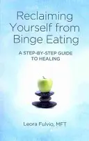 Odzyskać siebie od napadowego objadania się: Przewodnik krok po kroku do uzdrowienia - Reclaiming Yourself from Binge Eating: A Step-By-Step Guide to Healing