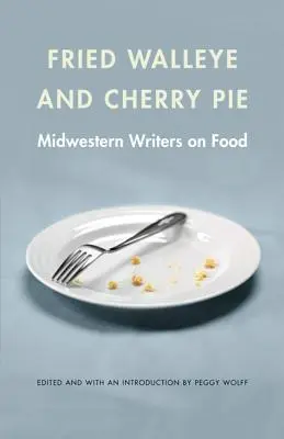 Smażony walleye i ciasto wiśniowe: Środkowozachodni pisarze o jedzeniu - Fried Walleye & Cherry Pie: Midwestern Writers on Food