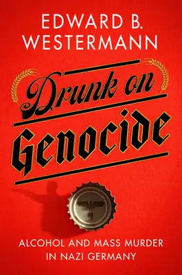 Pijani ludobójstwem: Alkohol i masowe morderstwa w nazistowskich Niemczech - Drunk on Genocide: Alcohol and Mass Murder in Nazi Germany