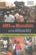 AIDS i męskość w afrykańskim mieście: Przywilej, nierówność i współczesna męskość - AIDS and Masculinity in the African City: Privilege, Inequality, and Modern Manhood