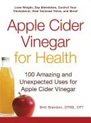 Ocet jabłkowy dla zdrowia: 100 niesamowitych i nieoczekiwanych zastosowań octu jabłkowego - Apple Cider Vinegar for Health: 100 Amazing and Unexpected Uses for Apple Cider Vinegar