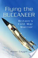 Flying the Buccaneer: Brytyjski wojownik zimnej wojny - Flying the Buccaneer: Britain's Cold War Warrior