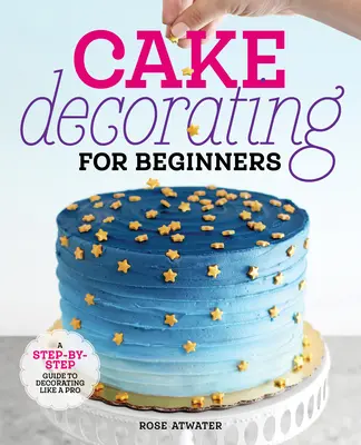 Dekorowanie ciast dla początkujących: Przewodnik krok po kroku, jak dekorować jak profesjonalista - Cake Decorating for Beginners: A Step-By-Step Guide to Decorating Like a Pro