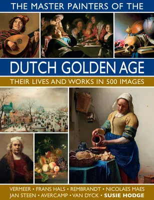 Mistrzowie malarstwa holenderskiego złotego wieku: ich życie i dzieła w 500 obrazach - The Master Painters of the Dutch Golden Age: Their Lives and Works in 500 Images