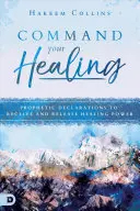 Rozkaż swojemu uzdrowieniu: Prorocze deklaracje, aby otrzymać i uwolnić uzdrawiającą moc - Command Your Healing: Prophetic Declarations to Receive and Release Healing Power