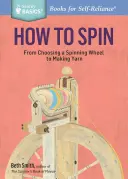 How to Spin: From Choosing a Spinning Wheel to Making Yarn - tytuł z serii Storey Basics(r) - How to Spin: From Choosing a Spinning Wheel to Making Yarn. a Storey Basics(r) Title