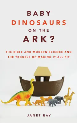 Małe dinozaury na Arce: Biblia i współczesna nauka oraz kłopoty z dopasowaniem wszystkiego do siebie - Baby Dinosaurs on the Ark?: The Bible and Modern Science and the Trouble of Making It All Fit