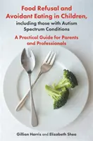 Odmowa jedzenia i unikanie jedzenia u dzieci, w tym dzieci ze spektrum autyzmu: Praktyczny przewodnik dla rodziców i specjalistów - Food Refusal and Avoidant Eating in Children, Including Those with Autism Spectrum Conditions: A Practical Guide for Parents and Professionals