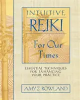 Intuicyjne Reiki dla naszych czasów: Niezbędne techniki wzmacniające praktykę - Intuitive Reiki for Our Times: Essential Techniques for Enhancing Your Practice